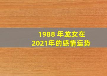 1988 年龙女在2021年的感情运势